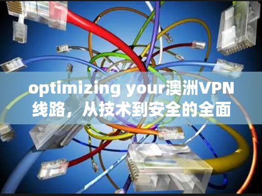 optimizing your澳洲VPN线路,从技术到安全的全面解决方案