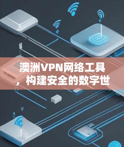 澳洲VPN网络工具,构建安全的数字世界 澳洲VPN网络工具,构建安全的数字世界