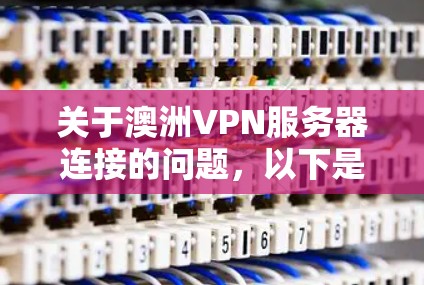 关于澳洲VPN服务器连接的问题,以下是详细的解答 关于澳洲VPN服务器连接的问题,以下是详细的解答
