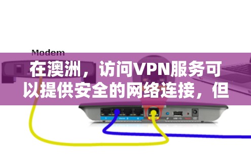 在澳洲，访问VPN服务可以提供安全的网络连接，但需要注意以下几点