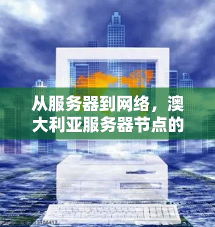 从服务器到网络,澳大利亚服务器节点的未来与挑战 从服务器到网络,澳大利亚服务器节点的未来与挑战