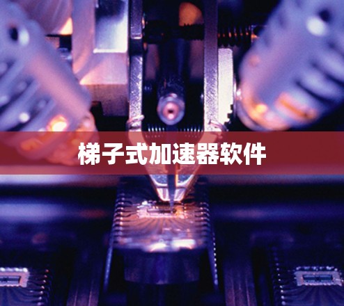 梯子式加速器软件 梯子式加速器软件