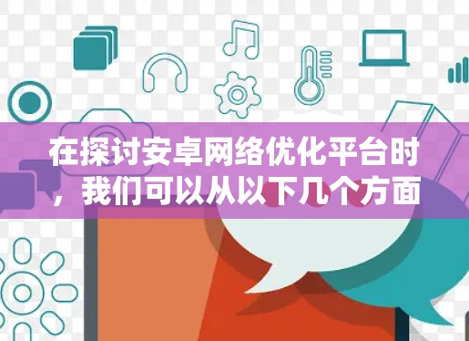 在探讨安卓网络优化平台时,我们可以从以下几个方面进行系统性分析