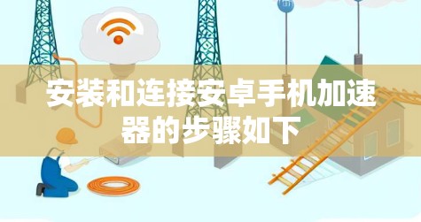 安装和连接安卓手机加速器的步骤如下 安装和连接安卓手机加速器的步骤如下