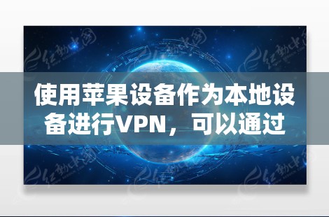 使用苹果设备作为本地设备进行VPN,可以通过以下步骤进行操作 使用苹果设备作为本地设备进行VPN,可以通过以下步骤进行操作