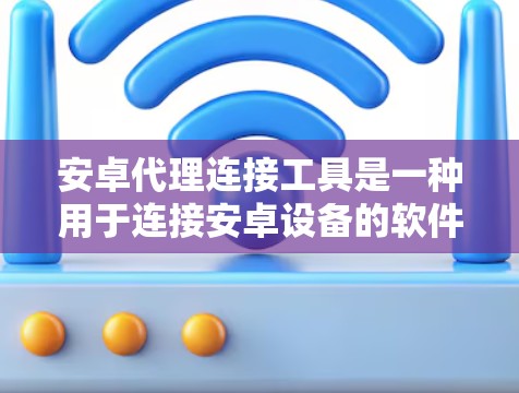 安卓代理连接工具是一种用于连接安卓设备的软件应用,旨在简化设备识别和连接过程,提升操作效率。以下是对该主题的详细分析和总结 安卓代理连接工具是一种用于连接安卓设备的软件应用,旨在简化设备识别和连接过程,提升操作效率。以下是对该主题的详细分析和总结