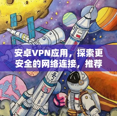 安卓VPN应用，探索更安全的网络连接，推荐你选择哪款？