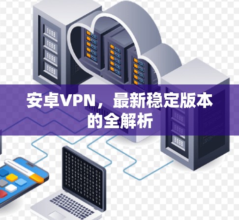 安卓VPN,最新稳定版本的全解析