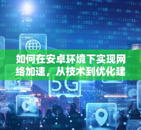 如何在安卓环境下实现网络加速,从技术到优化建议