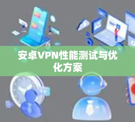 安卓VPN性能测试与优化方案