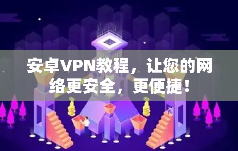 安卓VPN教程，让您的网络更安全，更便捷！