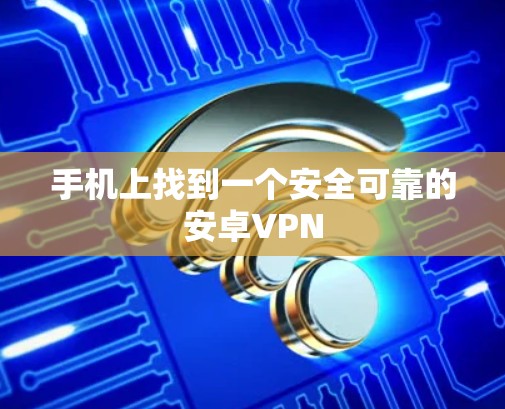 手机上找到一个安全可靠的安卓VPN 手机上找到一个安全可靠的安卓VPN