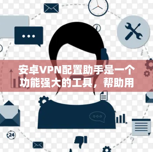 安卓VPN配置助手是一个功能强大的工具,帮助用户管理并配置VPN连接。以下是关于它的主要功能和步骤的详细说明 安卓VPN配置助手是一个功能强大的工具,帮助用户管理并配置VPN连接。以下是关于它的主要功能和步骤的详细说明