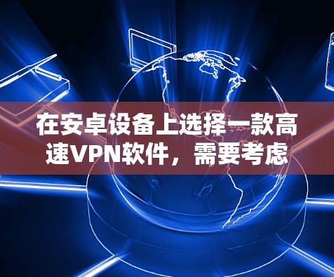 在安卓设备上选择一款高速VPN软件，需要考虑以下几个方面