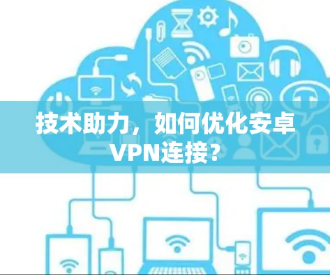 技术助力，如何优化安卓VPN连接？