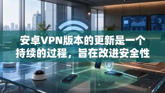 安卓VPN版本的更新是一个持续的过程,旨在改进安全性和功能,以提供更可靠和安全的VPN体验。以下是一些常见的安卓VPN版本及其更新内容 安卓VPN版本的更新是一个持续的过程,旨在改进安全性和功能,以提供更可靠和安全的VPN体验。以下是一些常见的安卓VPN版本及其更新内容