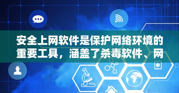 安全上网软件是保护网络环境的重要工具，涵盖了杀毒软件、网络合同软件、防火墙软件及其安全协议软件。以下是对这些软件的详细总结