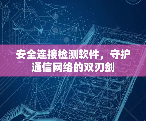 安全连接检测软件，守护通信网络的双刃剑