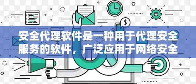 安全代理软件是一种用于代理安全服务的软件，广泛应用于网络安全、网络监控、防火墙等场景中。以下是关于安全代理软件的详细信息