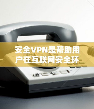 安全VPN是帮助用户在互联网安全环境中访问网页、下载软件、观看视频等的软件,它通常提供加密和安全的连接方式。以下是推荐的几种安全VPN软件