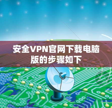 安全VPN官网下载电脑版的步骤如下