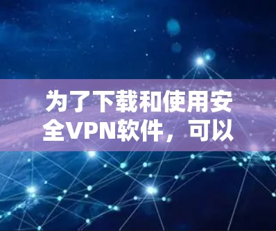 为了下载和使用安全VPN软件，可以按照以下步骤进行