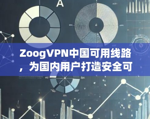 ZoogVPN中国可用线路,为国内用户打造安全可靠的网络连接