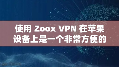 使用 Zoox VPN 在苹果设备上是一个非常方便的VPN解决方案。以下是一些详细的教程,帮助你安装和使用 Zoox VPN 在苹果设备上 使用 Zoox VPN 在苹果设备上是一个非常方便的VPN解决方案。以下是一些详细的教程,帮助你安装和使用 Zoox VPN 在苹果设备上