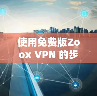 使用免费版Zoox VPN 的步骤如下 使用免费版Zoox VPN 的步骤如下