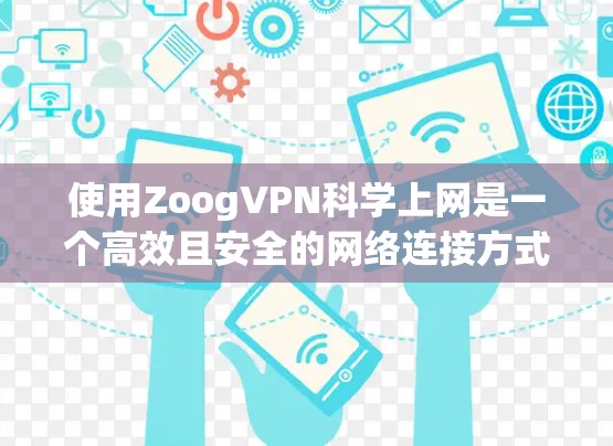 使用ZoogVPN科学上网是一个高效且安全的网络连接方式。以下是对ZoogVPN科学上网的详细指南,帮助您在没有访问外部互联网的情况下,快速、安全地连接到互联网
