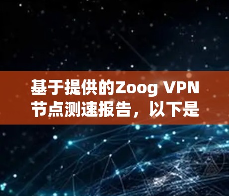 基于提供的Zoog VPN节点测速报告,以下是详细分析和建议 基于提供的Zoog VPN节点测速报告,以下是详细分析和建议