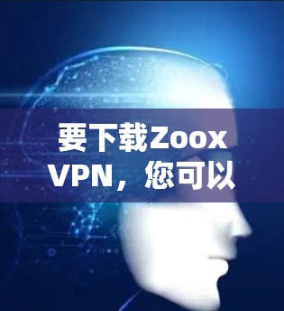 要下载ZooxVPN，您可以按照以下步骤操作