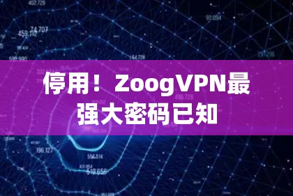 停用！ZoogVPN最强大密码已知
