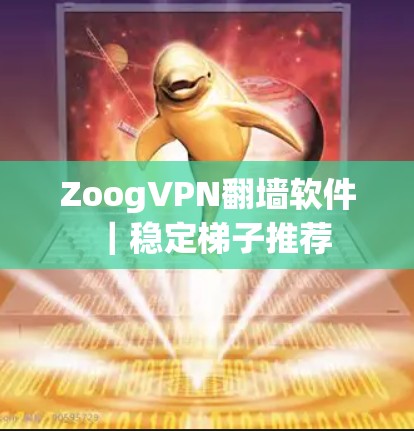 ZoogVPN翻墙软件｜稳定梯子推荐