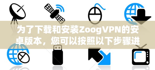 为了下载和安装ZoogVPN的安卓版本,您可以按照以下步骤进行操作 为了下载和安装ZoogVPN的安卓版本,您可以按照以下步骤进行操作