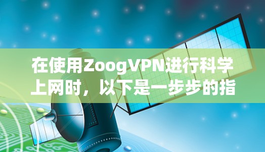 在使用ZoogVPN进行科学上网时,以下是一步步的指南