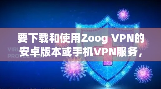 要下载和使用Zoog VPN的安卓版本或手机VPN服务,您可以按照以下步骤进行 要下载和使用Zoog VPN的安卓版本或手机VPN服务,您可以按照以下步骤进行